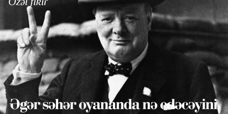 Winston Çörçil: Əgər səhər oyananda nə edəcəyini bilmirsənsə…